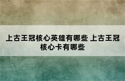 上古王冠核心英雄有哪些 上古王冠核心卡有哪些